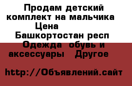 Продам детский комплект на мальчика › Цена ­ 1 500 - Башкортостан респ. Одежда, обувь и аксессуары » Другое   